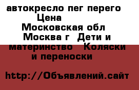 автокресло пег перего › Цена ­ 6 500 - Московская обл., Москва г. Дети и материнство » Коляски и переноски   